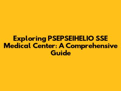 Exploring PSEPSEIHELIO SSE Medical Center: A Comprehensive Guide