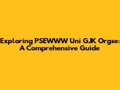 Exploring PSEWWW Uni GJK Orgse: A Comprehensive Guide