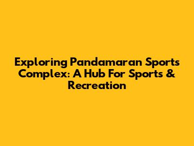 Exploring Pandamaran Sports Complex: A Hub For Sports & Recreation