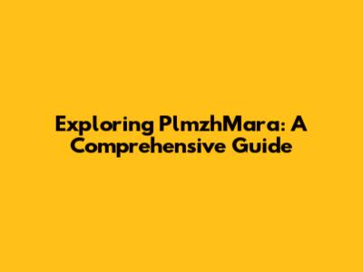 Exploring PlmzhMara: A Comprehensive Guide