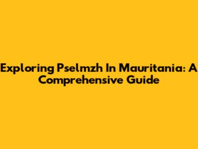Exploring Pselmzh In Mauritania: A Comprehensive Guide