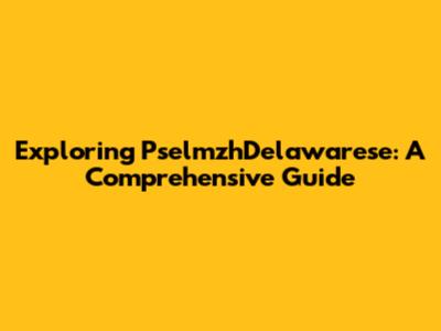 Exploring PselmzhDelawarese: A Comprehensive Guide
