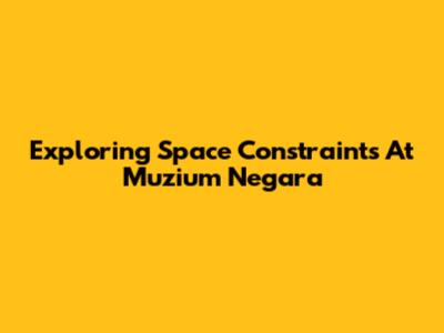 Exploring Space Constraints At Muzium Negara