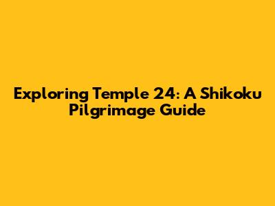 Exploring Temple 24: A Shikoku Pilgrimage Guide
