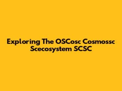 Exploring The OSCosc Cosmossc Scecosystem SCSC