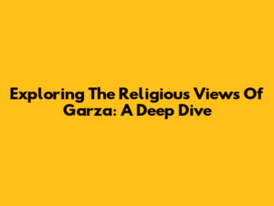 Exploring The Religious Views Of Garza: A Deep Dive