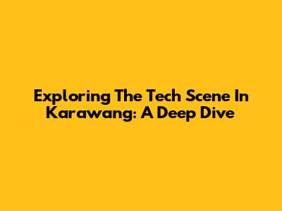 Exploring The Tech Scene In Karawang: A Deep Dive