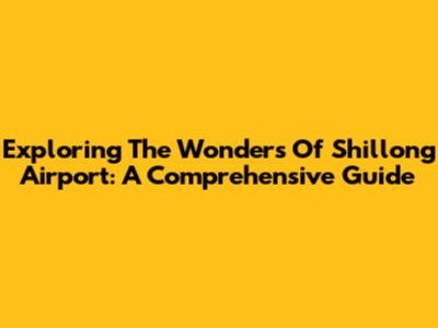 Exploring The Wonders Of Shillong Airport: A Comprehensive Guide