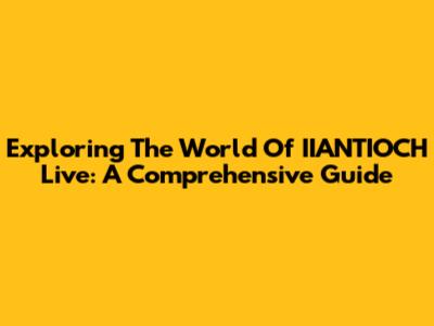 Exploring The World Of IIANTIOCH Live: A Comprehensive Guide