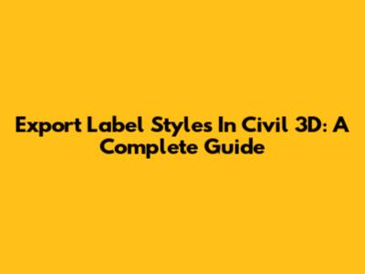 Export Label Styles In Civil 3D: A Complete Guide