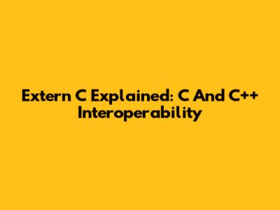 Extern "C" Explained: C And C++ Interoperability
