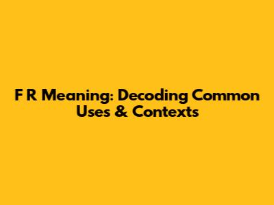F R Meaning: Decoding Common Uses & Contexts