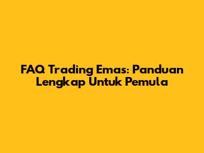 FAQ Trading Emas: Panduan Lengkap Untuk Pemula