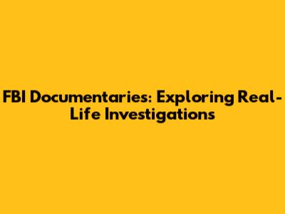FBI Documentaries: Exploring Real-Life Investigations