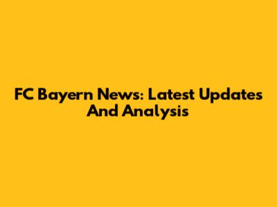 FC Bayern News: Latest Updates And Analysis