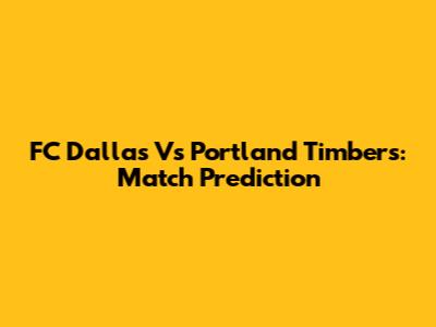 FC Dallas Vs Portland Timbers: Match Prediction