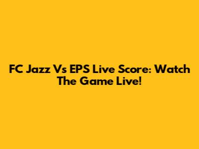 FC Jazz Vs EPS Live Score: Watch The Game Live!