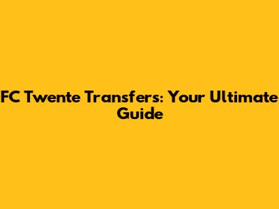 FC Twente Transfers: Your Ultimate Guide