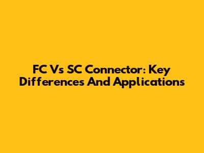 FC Vs SC Connector: Key Differences And Applications