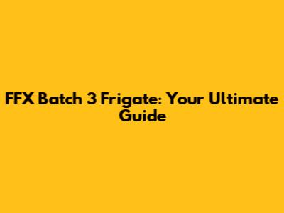 FFX Batch 3 Frigate: Your Ultimate Guide