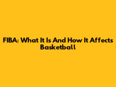 FIBA: What It Is And How It Affects Basketball