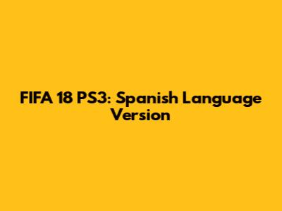 FIFA 18 PS3: Spanish Language Version