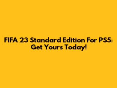 FIFA 23 Standard Edition For PS5: Get Yours Today!