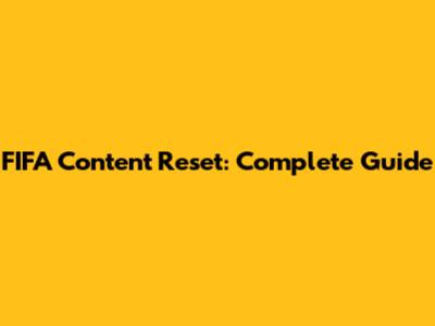 FIFA Content Reset: Complete Guide