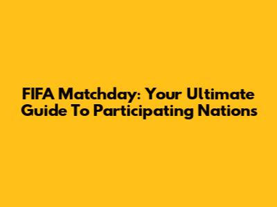 FIFA Matchday: Your Ultimate Guide To Participating Nations