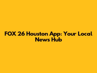 FOX 26 Houston App: Your Local News Hub