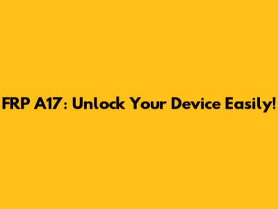 FRP A17: Unlock Your Device Easily!