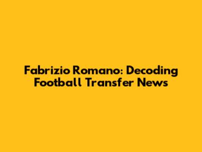 Fabrizio Romano: Decoding Football Transfer News