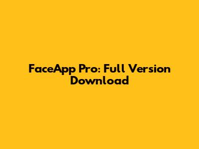 FaceApp Pro: Full Version Download