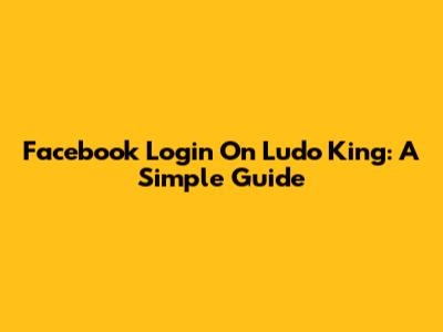 Facebook Login On Ludo King: A Simple Guide