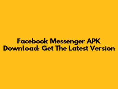 Facebook Messenger APK Download: Get The Latest Version