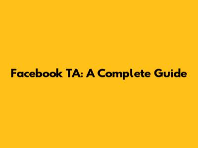 Facebook TA: A Complete Guide