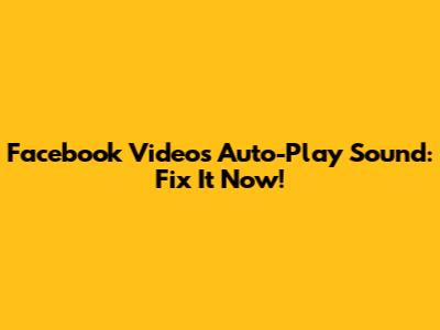 Facebook Videos Auto-Play Sound: Fix It Now!