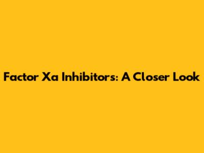 Factor Xa Inhibitors: A Closer Look