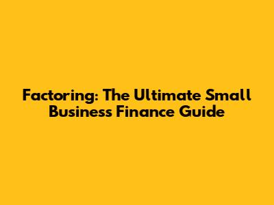 Factoring: The Ultimate Small Business Finance Guide