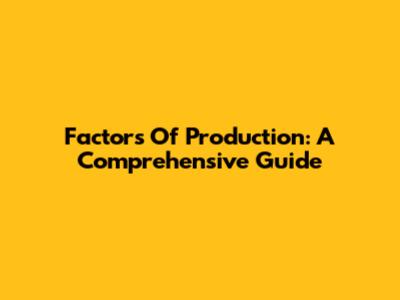 Factors Of Production: A Comprehensive Guide