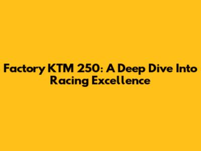 Factory KTM 250: A Deep Dive Into Racing Excellence