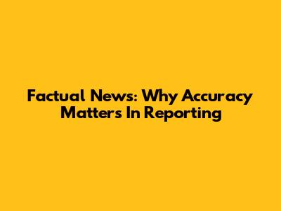Factual News: Why Accuracy Matters In Reporting