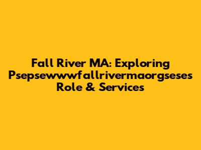 Fall River MA: Exploring Psepsewwwfallrivermaorgsese's Role & Services