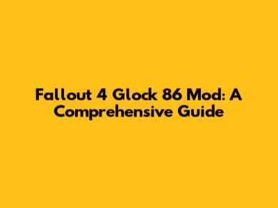 Fallout 4 Glock 86 Mod: A Comprehensive Guide