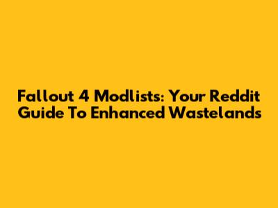 Fallout 4 Modlists: Your Reddit Guide To Enhanced Wastelands