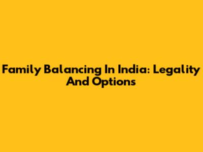 Family Balancing In India: Legality And Options