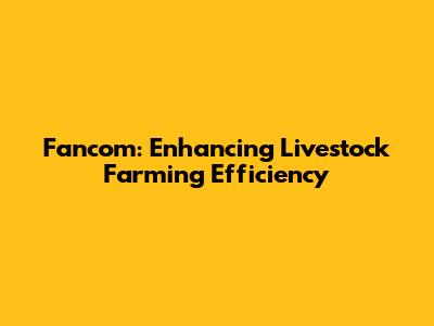 Fancom: Enhancing Livestock Farming Efficiency