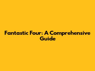 Fantastic Four: A Comprehensive Guide