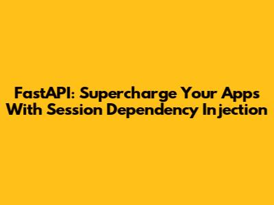 FastAPI: Supercharge Your Apps With Session Dependency Injection