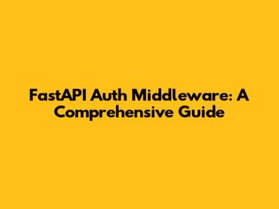 FastAPI Auth Middleware: A Comprehensive Guide